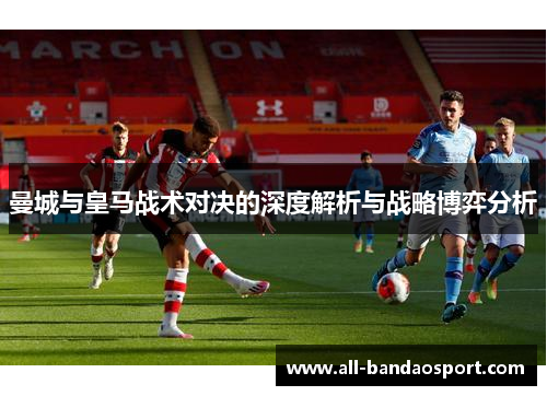 曼城与皇马战术对决的深度解析与战略博弈分析