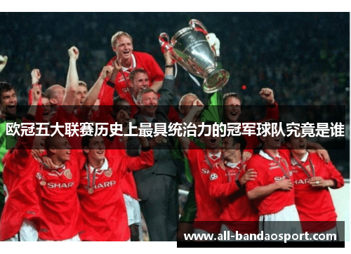 欧冠五大联赛历史上最具统治力的冠军球队究竟是谁