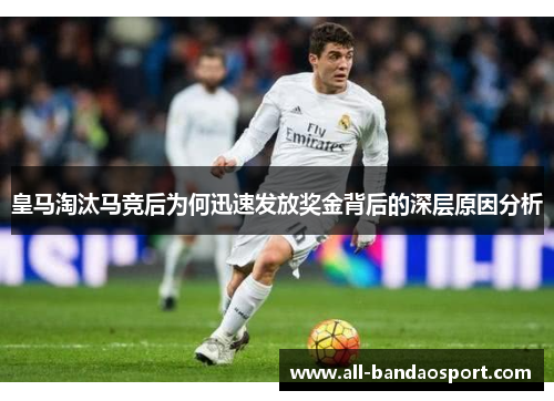 皇马淘汰马竞后为何迅速发放奖金背后的深层原因分析