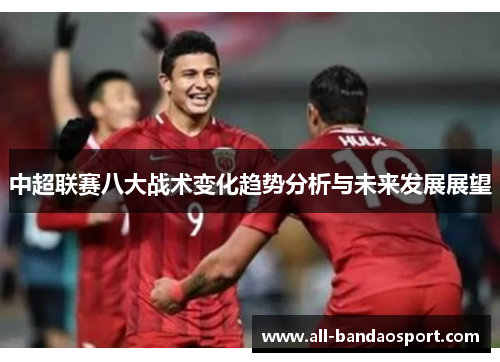 中超联赛八大战术变化趋势分析与未来发展展望