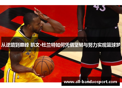 从逆境到巅峰 凯文·杜兰特如何凭借坚韧与努力实现篮球梦