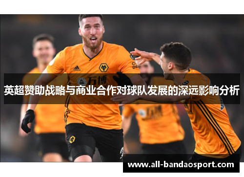 英超赞助战略与商业合作对球队发展的深远影响分析