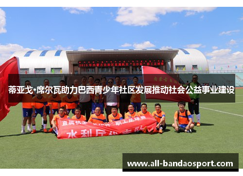 蒂亚戈·席尔瓦助力巴西青少年社区发展推动社会公益事业建设