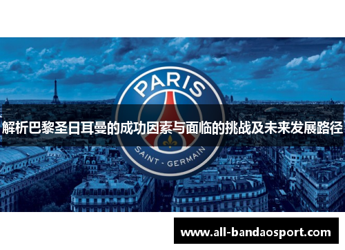 解析巴黎圣日耳曼的成功因素与面临的挑战及未来发展路径