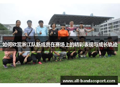 如何欣赏浙江队新成员在赛场上的精彩表现与成长轨迹