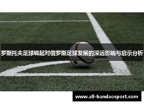 罗斯托夫足球崛起对俄罗斯足球发展的深远影响与启示分析