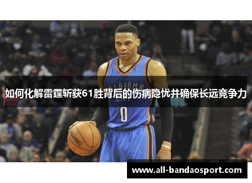 如何化解雷霆斩获61胜背后的伤病隐忧并确保长远竞争力