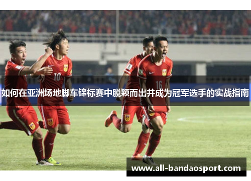 如何在亚洲场地脚车锦标赛中脱颖而出并成为冠军选手的实战指南