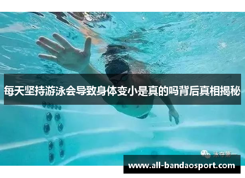 每天坚持游泳会导致身体变小是真的吗背后真相揭秘