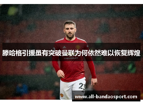 滕哈格引援虽有突破曼联为何依然难以恢复辉煌