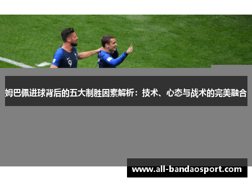 姆巴佩进球背后的五大制胜因素解析：技术、心态与战术的完美融合