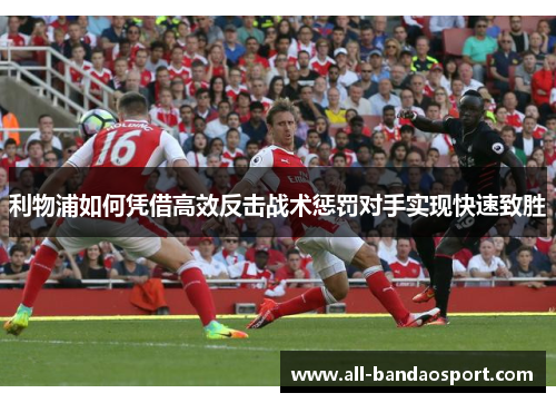 利物浦如何凭借高效反击战术惩罚对手实现快速致胜