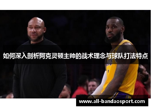 如何深入剖析阿克灵顿主帅的战术理念与球队打法特点