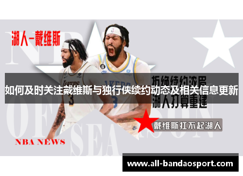如何及时关注戴维斯与独行侠续约动态及相关信息更新