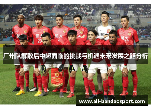 广州队解散后中超面临的挑战与机遇未来发展之路分析
