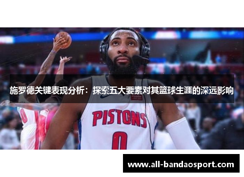 施罗德关键表现分析：探索五大要素对其篮球生涯的深远影响