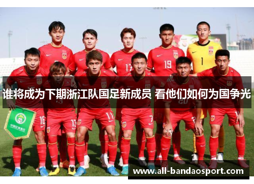 谁将成为下期浙江队国足新成员 看他们如何为国争光