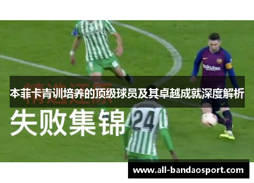 本菲卡青训培养的顶级球员及其卓越成就深度解析