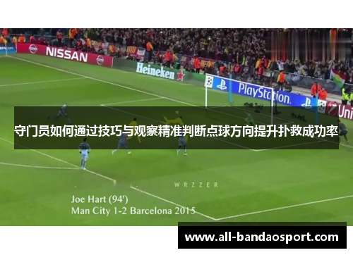 守门员如何通过技巧与观察精准判断点球方向提升扑救成功率