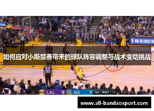 如何应对小斯禁赛带来的球队阵容调整与战术变动挑战