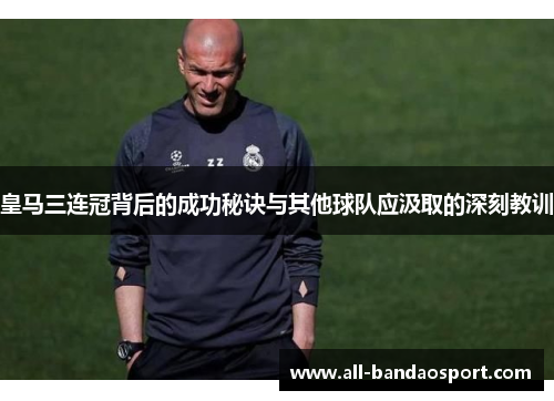 皇马三连冠背后的成功秘诀与其他球队应汲取的深刻教训