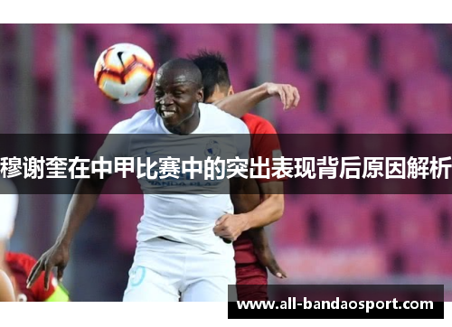 穆谢奎在中甲比赛中的突出表现背后原因解析