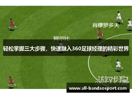 轻松掌握三大步骤，快速融入360足球经理的精彩世界