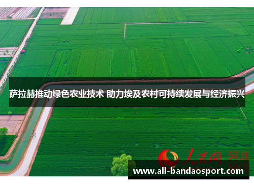 萨拉赫推动绿色农业技术 助力埃及农村可持续发展与经济振兴