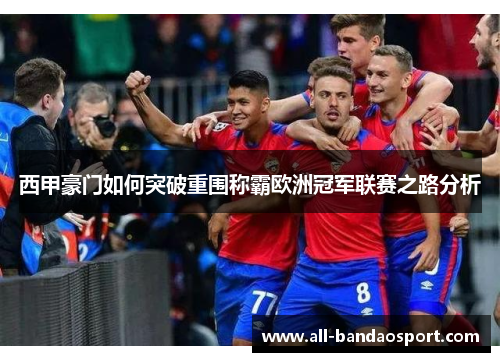 西甲豪门如何突破重围称霸欧洲冠军联赛之路分析 西甲豪门如何突破重围称霸欧洲冠军联赛之路分析