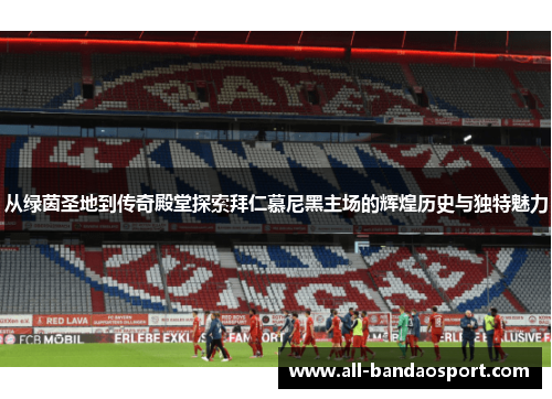 从绿茵圣地到传奇殿堂探索拜仁慕尼黑主场的辉煌历史与独特魅力