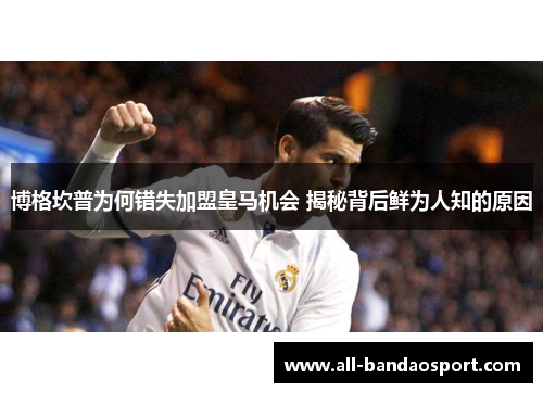 博格坎普为何错失加盟皇马机会 揭秘背后鲜为人知的原因