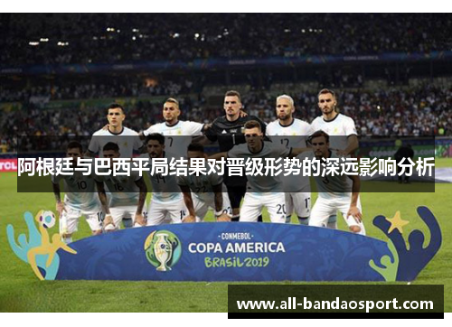 阿根廷与巴西平局结果对晋级形势的深远影响分析