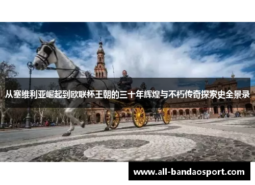从塞维利亚崛起到欧联杯王朝的三十年辉煌与不朽传奇探索史全景录