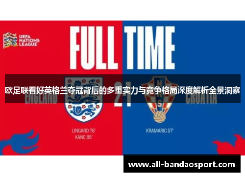 欧足联看好英格兰夺冠背后的多重实力与竞争格局深度解析全景洞察 欧足联看好英格兰夺冠背后的多重实力与竞争格局深度解析全景洞察