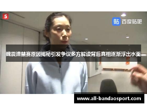 魏震遭禁赛原因揭秘引发争议多方解读背后真相逐渐浮出水面