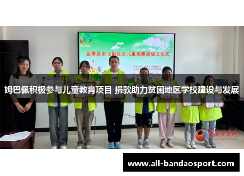 姆巴佩积极参与儿童教育项目 捐款助力贫困地区学校建设与发展 姆巴佩积极参与儿童教育项目 捐款助力贫困地区学校建设与发展