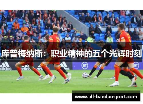 库普梅纳斯：职业精神的五个光辉时刻