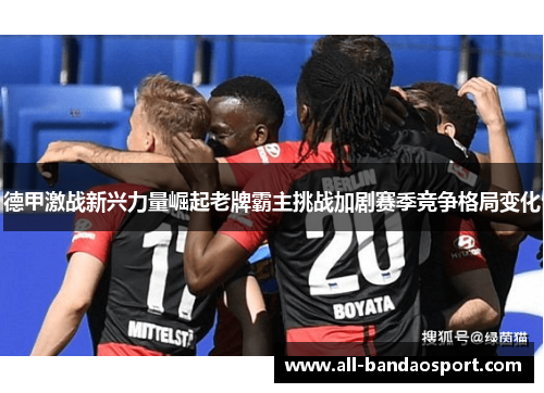 德甲激战新兴力量崛起老牌霸主挑战加剧赛季竞争格局变化