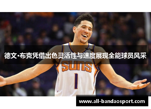 德文·布克凭借出色灵活性与速度展现全能球员风采 德文·布克凭借出色灵活性与速度展现全能球员风采