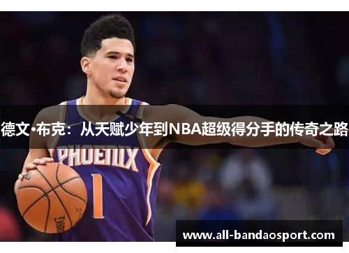 德文·布克:从天赋少年到NBA超级得分手的传奇之路 德文·布克:从天赋少年到NBA超级得分手的传奇之路